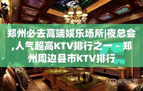 郑州必去高端娱乐场所|夜总会,人气超高KTV排行之一 – 郑州周边县市KTV排行