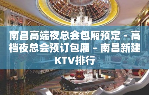 南昌高端夜总会包厢预定－高档夜总会预订包厢 – 南昌新建KTV排行