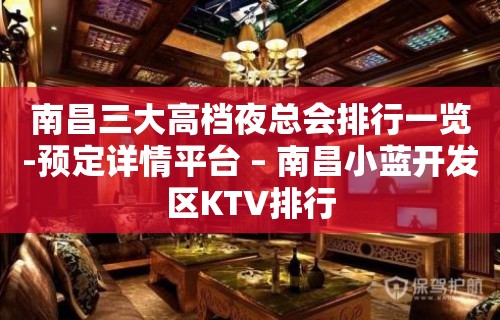 南昌三大高档夜总会排行一览-预定详情平台 – 南昌小蓝开发区KTV排行