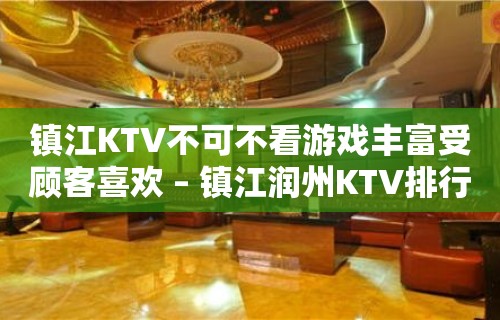 镇江KTV不可不看游戏丰富受顾客喜欢 – 镇江润州KTV排行