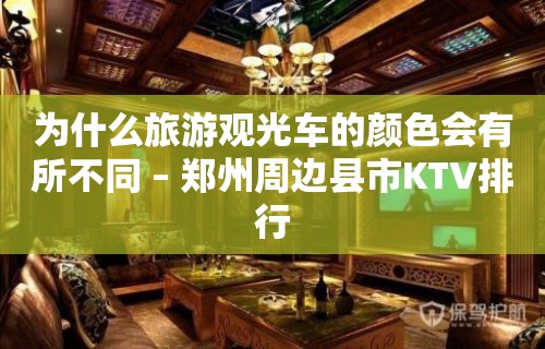 为什么旅游观光车的颜色会有所不同 – 郑州周边县市KTV排行