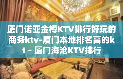 厦门诺亚金樽KTV排行好玩的商务ktv-厦门本地排名高的kt – 厦门海沧KTV排行