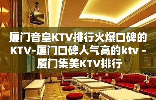 厦门音皇KTV排行火爆口碑的KTV-厦门口碑人气高的ktv – 厦门集美KTV排行