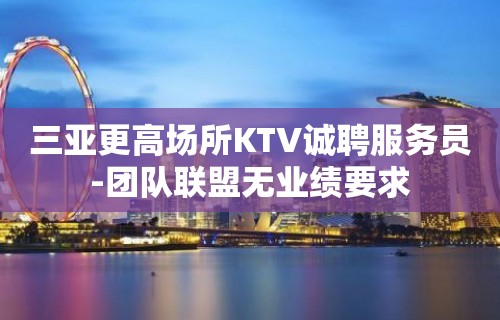 三亚更高场所KTV诚聘服务员-团队联盟无业绩要求