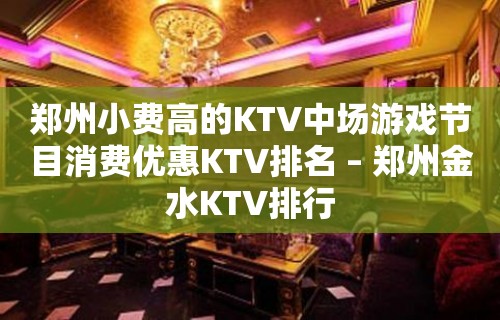 郑州小费高的KTV中场游戏节目消费优惠KTV排名 – 郑州金水KTV排行