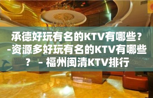 承德好玩有名的KTV有哪些？-资源多好玩有名的KTV有哪些？ – 福州闽清KTV排行