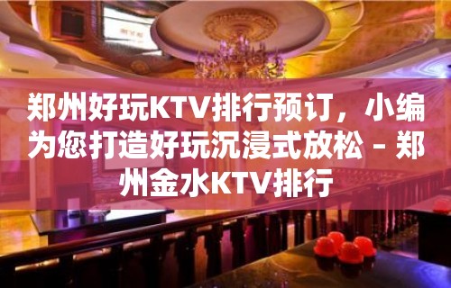 郑州好玩KTV排行预订，小编为您打造好玩沉浸式放松 – 郑州金水KTV排行