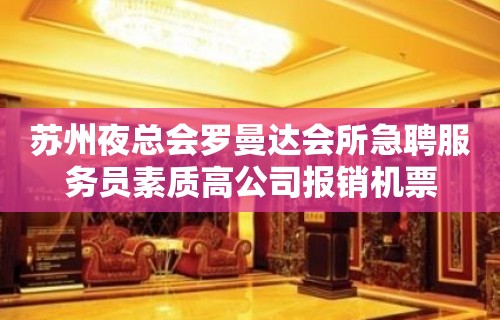 苏州夜总会罗曼达会所急聘服务员素质高公司报销机票