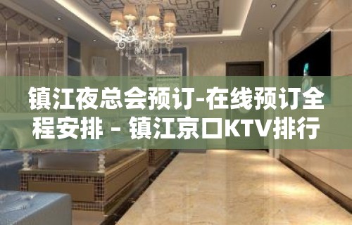 镇江夜总会预订-在线预订全程安排 – 镇江京口KTV排行