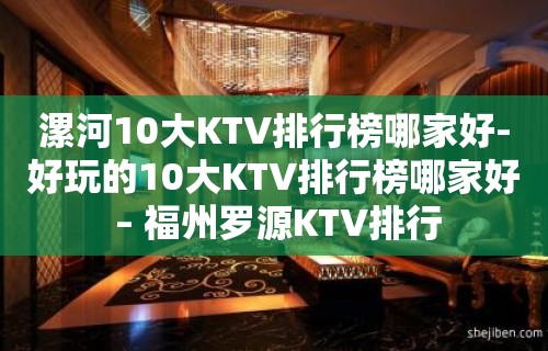 漯河10大KTV排行榜哪家好-好玩的10大KTV排行榜哪家好 – 福州罗源KTV排行