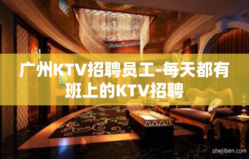 广州KTV招聘员工-每天都有班上的KTV招聘