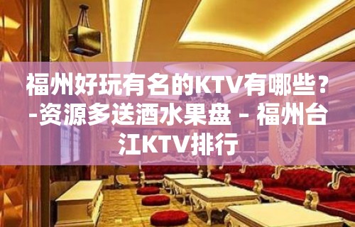 福州好玩有名的KTV有哪些？-资源多送酒水果盘 – 福州台江KTV排行