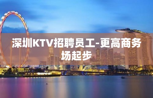 深圳KTV招聘员工-更高商务场起步