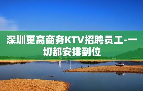 深圳更高商务KTV招聘员工-一切都安排到位