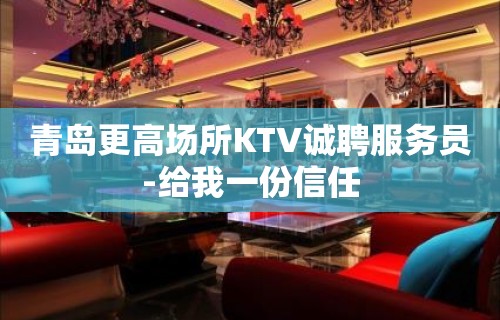 青岛更高场所KTV诚聘服务员-给我一份信任