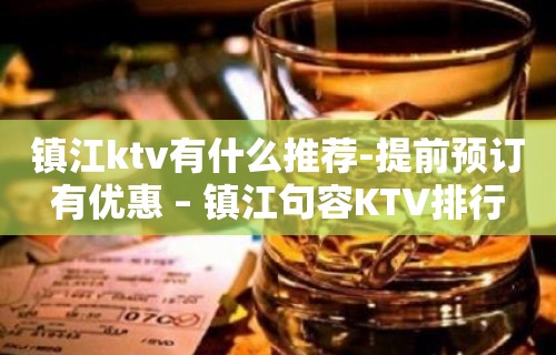 镇江ktv有什么推荐-提前预订有优惠 – 镇江句容KTV排行