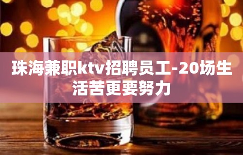 珠海兼职ktv招聘员工-20场生活苦更要努力