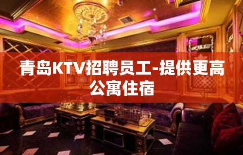 青岛KTV招聘员工-提供更高公寓住宿