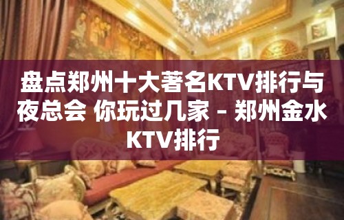 盘点郑州十大著名KTV排行与夜总会 你玩过几家 – 郑州金水KTV排行