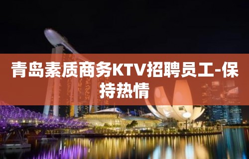 青岛素质商务KTV招聘员工-保持热情