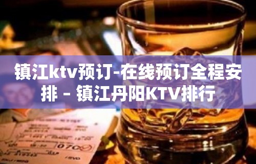 镇江ktv预订-在线预订全程安排 – 镇江丹阳KTV排行