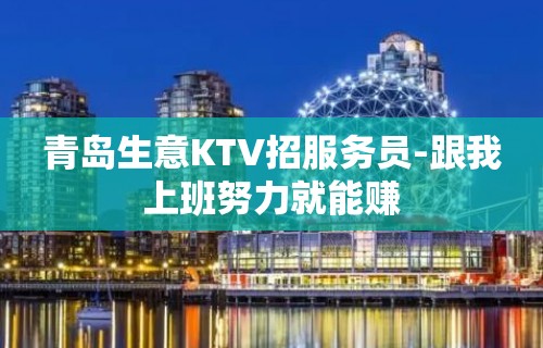 青岛生意KTV招服务员-跟我上班努力就能赚