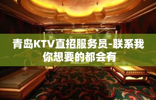 青岛KTV直招服务员-联系我 你想要的都会有