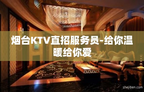 烟台KTV直招服务员-给你温暖给你爱