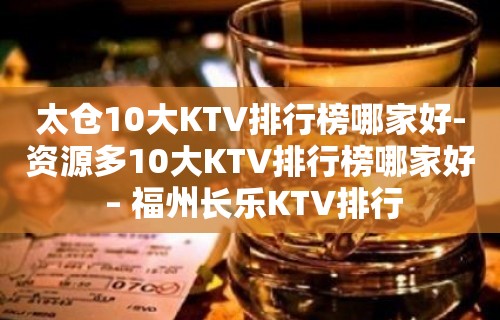 太仓10大KTV排行榜哪家好-资源多10大KTV排行榜哪家好 – 福州长乐KTV排行