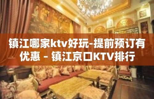 镇江哪家ktv好玩-提前预订有优惠 – 镇江京口KTV排行