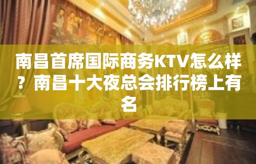 南昌首席国际商务KTV怎么样？南昌十大夜总会排行榜上有名