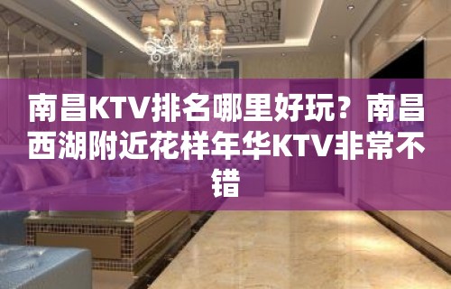 南昌KTV排名哪里好玩？南昌西湖附近花样年华KTV非常不错