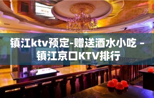 镇江ktv预定-赠送酒水小吃 – 镇江京口KTV排行