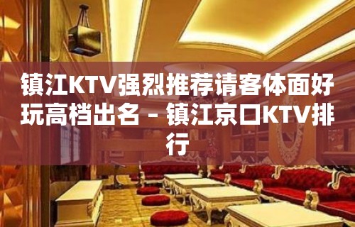 镇江KTV强烈推荐请客体面好玩高档出名 – 镇江京口KTV排行