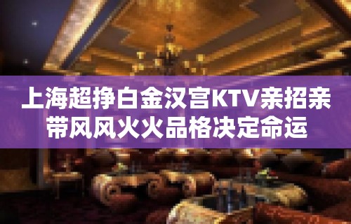 上海超挣白金汉宫KTV亲招亲带风风火火品格决定命运