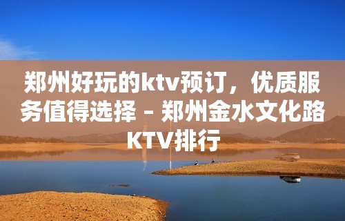 郑州好玩的ktv预订，优质服务值得选择 – 郑州金水文化路KTV排行