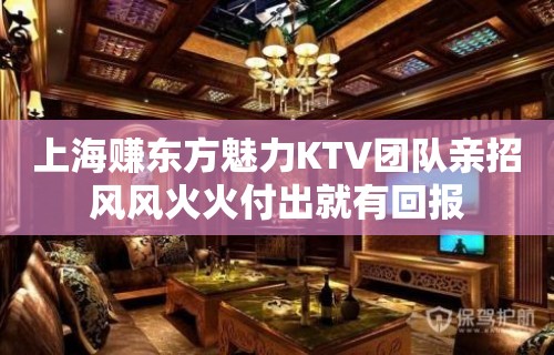 上海赚东方魅力KTV团队亲招风风火火付出就有回报