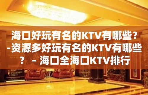 海口好玩有名的KTV有哪些？-资源多好玩有名的KTV有哪些？ – 海口全海口KTV排行