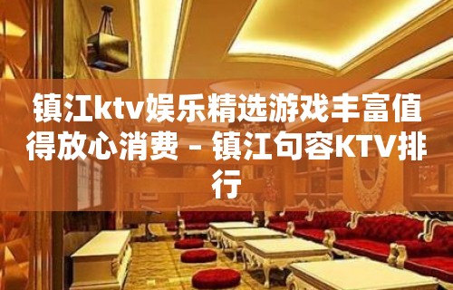 镇江ktv娱乐精选游戏丰富值得放心消费 – 镇江句容KTV排行