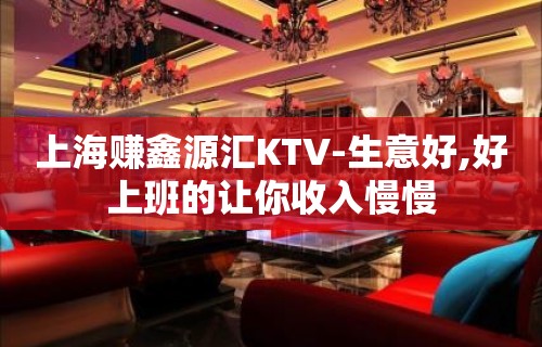 上海赚鑫源汇KTV-生意好,好上班的让你收入慢慢