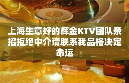 上海生意好的辉金KTV团队亲招拒绝中介请联系我品格决定命运