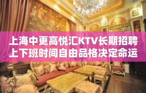 上海中更高悦汇KTV长期招聘上下班时间自由品格决定命运