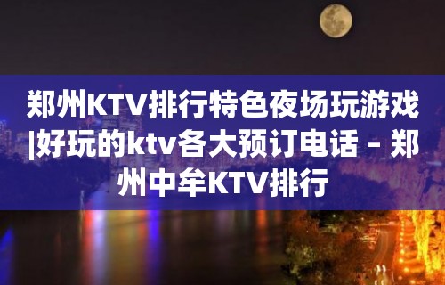 郑州KTV排行特色夜场玩游戏|好玩的ktv各大预订电话 – 郑州中牟KTV排行