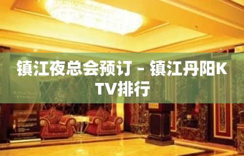 镇江夜总会预订 – 镇江丹阳KTV排行