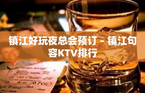 镇江好玩夜总会预订 – 镇江句容KTV排行