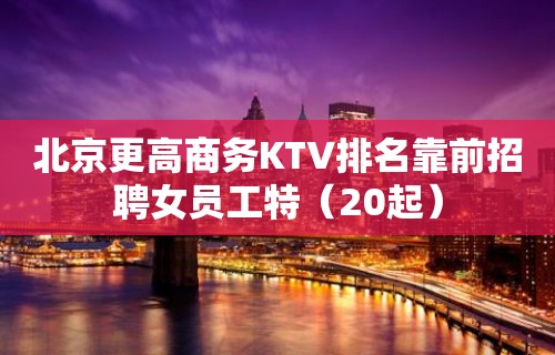 北京更高商务KTV排名靠前招聘女员工特（20起）