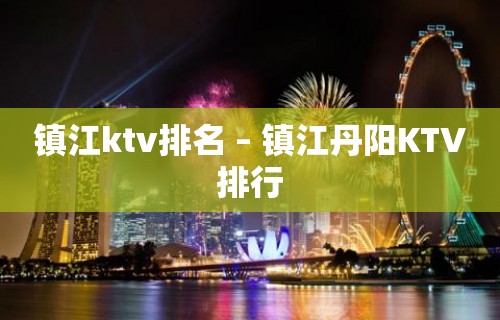 镇江ktv排名 – 镇江丹阳KTV排行