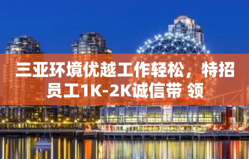 三亚环境优越工作轻松，特招员工1K-2K诚信带 领