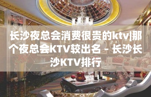 长沙夜总会消费很贵的ktv|那个夜总会KTV较出名 – 长沙长沙KTV排行