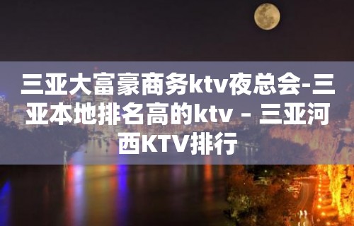 三亚大富豪商务ktv夜总会-三亚本地排名高的ktv – 三亚河西KTV排行